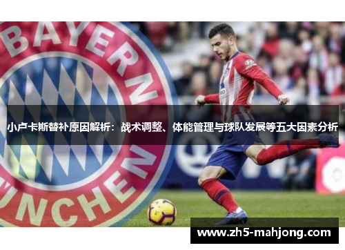 小卢卡斯替补原因解析:战术调整、体能管理与球队发展等五大因素分析 小卢卡斯替补原因解析:战术调整、体能管理与球队发展等五大因素分析