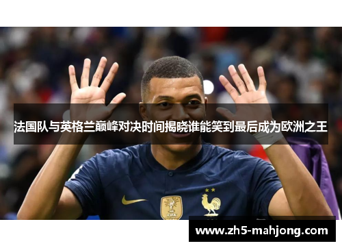 法国队与英格兰巅峰对决时间揭晓谁能笑到最后成为欧洲之王