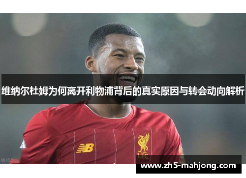 维纳尔杜姆为何离开利物浦背后的真实原因与转会动向解析