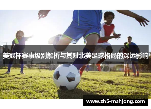 美冠杯赛事级别解析与其对北美足球格局的深远影响