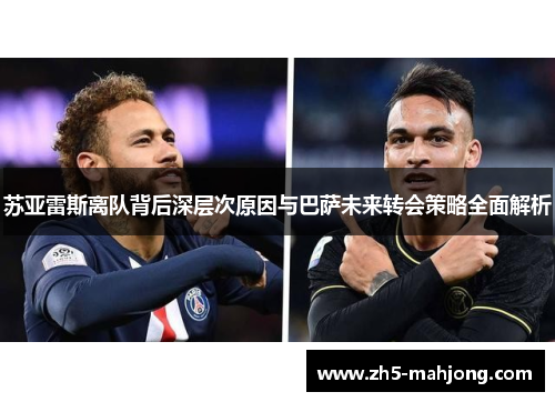 苏亚雷斯离队背后深层次原因与巴萨未来转会策略全面解析