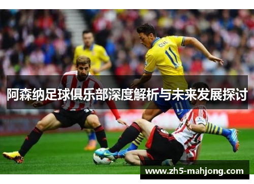 阿森纳足球俱乐部深度解析与未来发展探讨 阿森纳足球俱乐部深度解析与未来发展探讨
