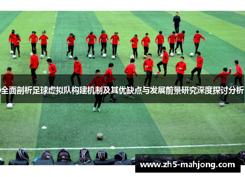 全面剖析足球虚拟队构建机制及其优缺点与发展前景研究深度探讨分析 全面剖析足球虚拟队构建机制及其优缺点与发展前景研究深度探讨分析