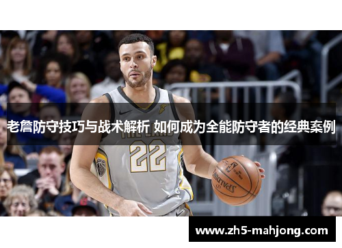 老詹防守技巧与战术解析 如何成为全能防守者的经典案例 老詹防守技巧与战术解析 如何成为全能防守者的经典案例