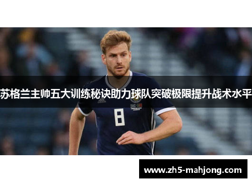 苏格兰主帅五大训练秘诀助力球队突破极限提升战术水平 苏格兰主帅五大训练秘诀助力球队突破极限提升战术水平