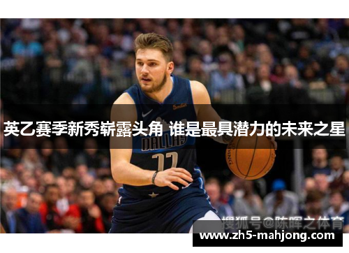 英乙赛季新秀崭露头角 谁是最具潜力的未来之星 英乙赛季新秀崭露头角 谁是最具潜力的未来之星