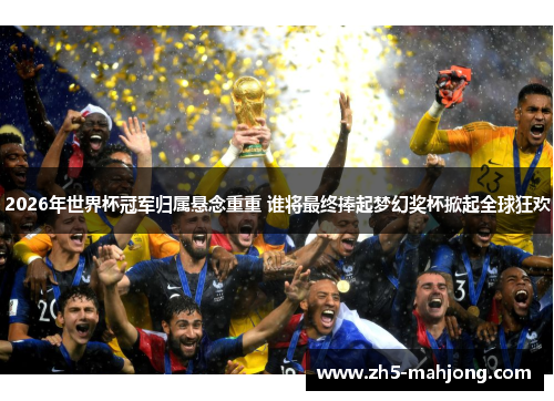 2026年世界杯冠军归属悬念重重 谁将最终捧起梦幻奖杯掀起全球狂欢 2026年世界杯冠军归属悬念重重 谁将最终捧起梦幻奖杯掀起全球狂欢