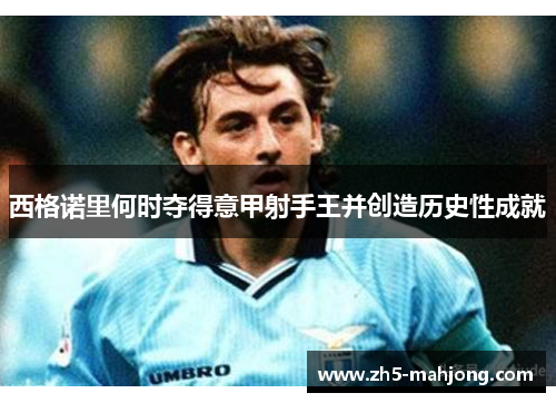 西格诺里何时夺得意甲射手王并创造历史性成就