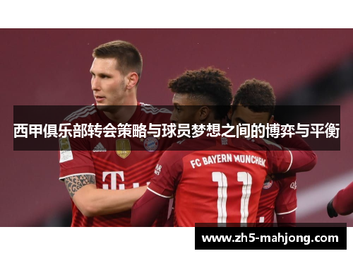 西甲俱乐部转会策略与球员梦想之间的博弈与平衡 西甲俱乐部转会策略与球员梦想之间的博弈与平衡