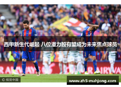 西甲新生代崛起 八位潜力股有望成为未来焦点球员 西甲新生代崛起 八位潜力股有望成为未来焦点球员