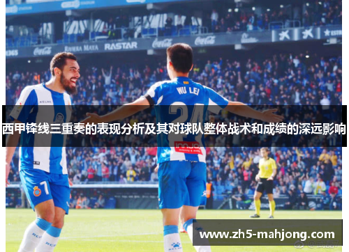 西甲锋线三重奏的表现分析及其对球队整体战术和成绩的深远影响