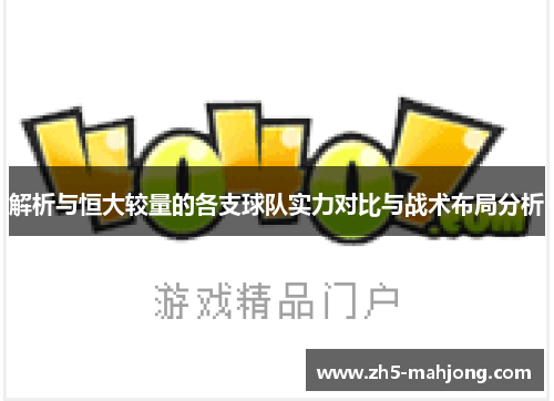 解析与恒大较量的各支球队实力对比与战术布局分析 解析与恒大较量的各支球队实力对比与战术布局分析
