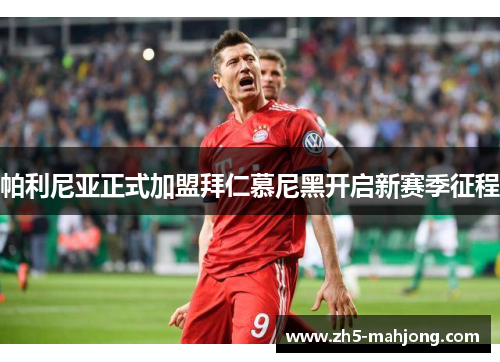 帕利尼亚正式加盟拜仁慕尼黑开启新赛季征程