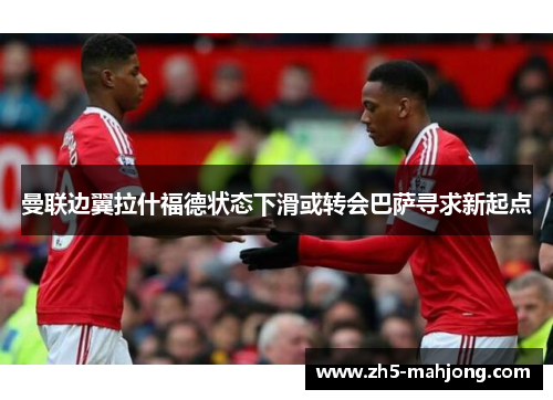 曼联边翼拉什福德状态下滑或转会巴萨寻求新起点