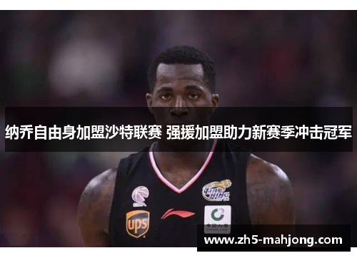 纳乔自由身加盟沙特联赛 强援加盟助力新赛季冲击冠军