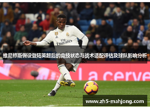 维尼修斯假设登陆英超后的竞技状态与战术适配评估及球队影响分析