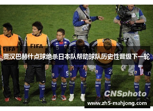 贾汉巴赫什点球绝杀日本队帮助球队历史性晋级下一轮