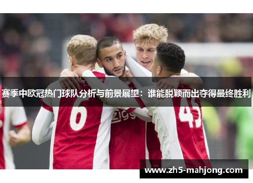 赛季中欧冠热门球队分析与前景展望：谁能脱颖而出夺得最终胜利