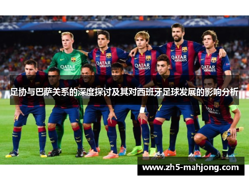 足协与巴萨关系的深度探讨及其对西班牙足球发展的影响分析