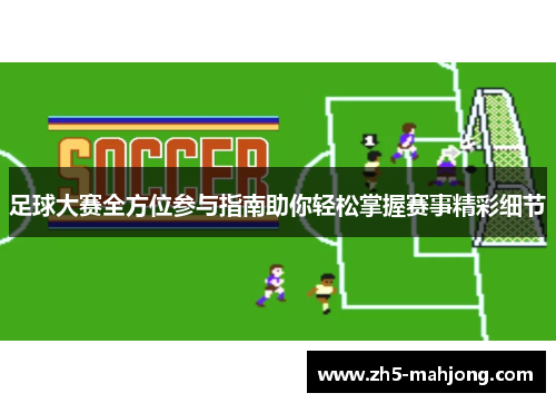 足球大赛全方位参与指南助你轻松掌握赛事精彩细节