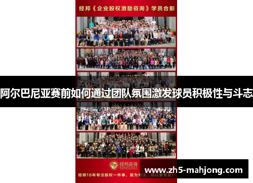 阿尔巴尼亚赛前如何通过团队氛围激发球员积极性与斗志