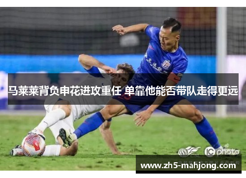 马莱莱背负申花进攻重任 单靠他能否带队走得更远 马莱莱背负申花进攻重任 单靠他能否带队走得更远