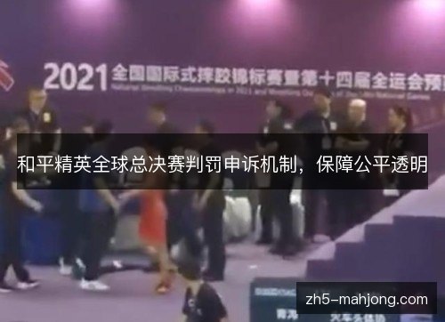 和平精英全球总决赛判罚申诉机制，保障公平透明