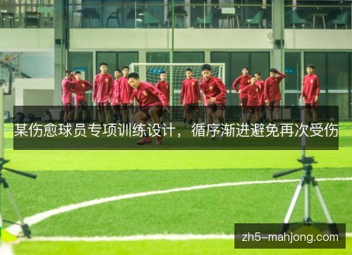 某伤愈球员专项训练设计，循序渐进避免再次受伤