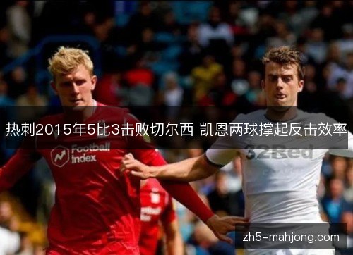 热刺2015年5比3击败切尔西 凯恩两球撑起反击效率 热刺2015年5比3击败切尔西 凯恩两球撑起反击效率
